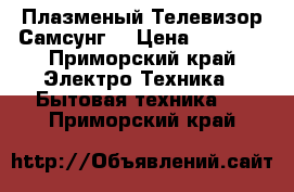 Плазменый Телевизор Самсунг  › Цена ­ 7 000 - Приморский край Электро-Техника » Бытовая техника   . Приморский край